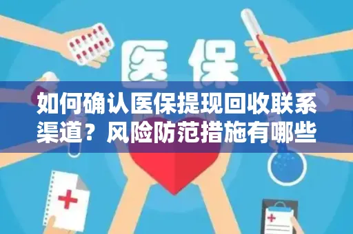 如何确认医保提现回收联系渠道？风险防范措施有哪些？